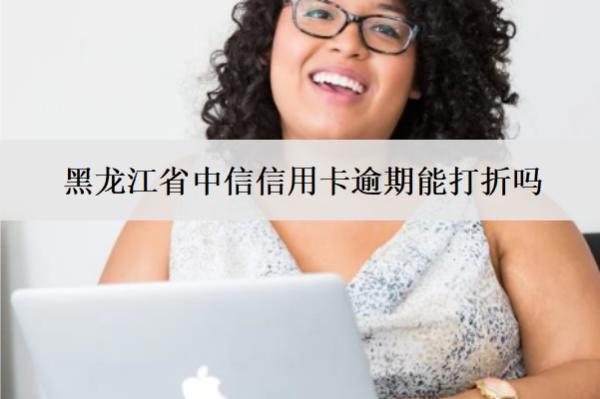 黑龍江省中信信用卡逾期能打折嗎？