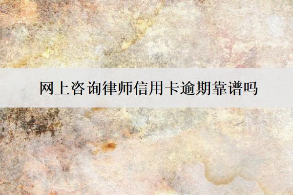 網(wǎng)上咨詢律師信用卡逾期靠譜嗎？怎么找靠譜的？