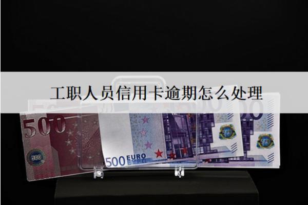 工職人員信用卡逾期怎么處理？會(huì)怎么樣？