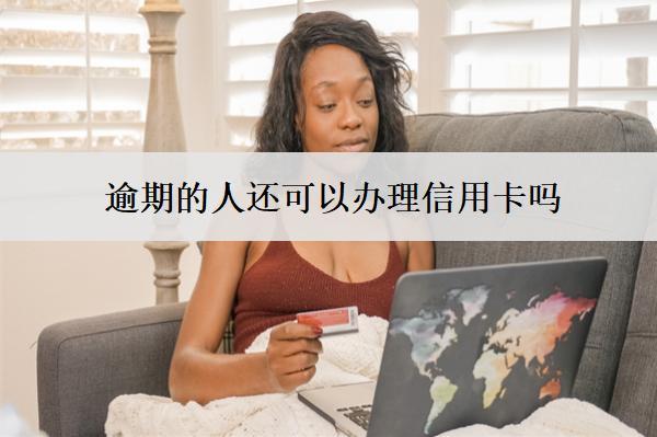 逾期的人還可以辦理信用卡嗎？怎么辦理？