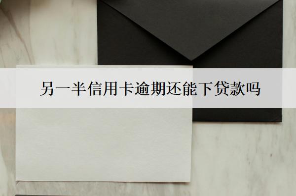另一半信用卡逾期還能下貸款嗎？下貸款受限怎么辦？