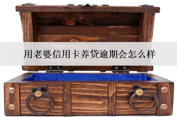 用老婆信用卡養(yǎng)貸逾期會怎么樣？怎么處理？