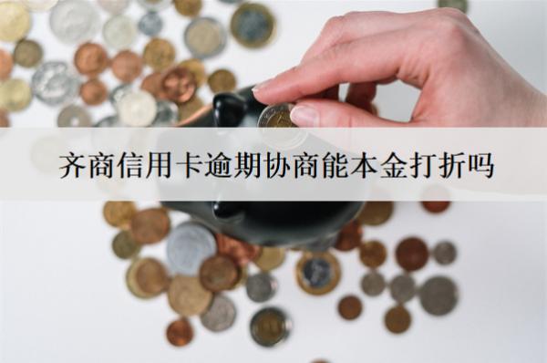 齊商信用卡逾期協(xié)商能本金打折嗎？怎么協(xié)商？