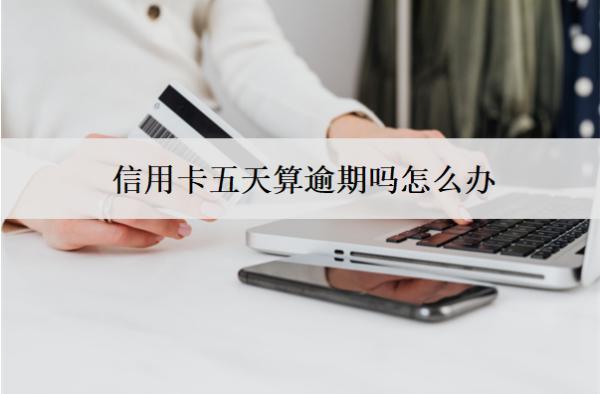 信用卡五天算逾期嗎怎么辦？會(huì)怎么樣？