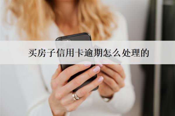 買房子信用卡逾期怎么處理的？有影響嗎？