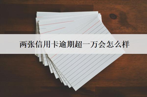 兩張信用卡逾期超一萬會(huì)怎么樣