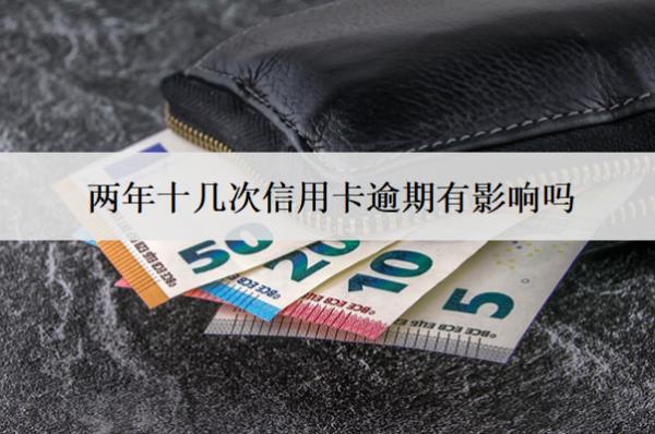兩年十幾次信用卡逾期有影響嗎？怎么辦？