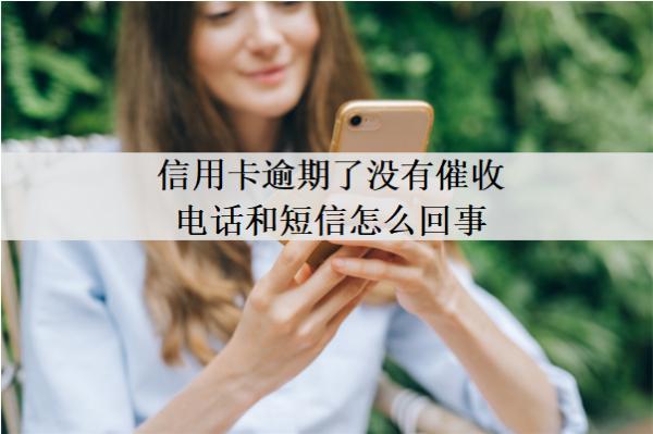 信用卡逾期了沒有催收電話和短信怎么回事？