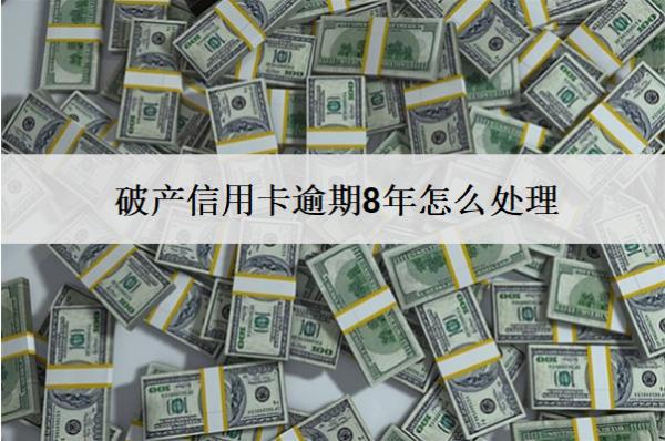 破產(chǎn)信用卡逾期8年怎么處理？