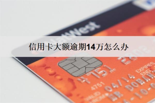 信用卡大額逾期14萬怎么辦？5個解決辦法