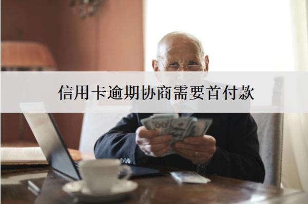 信用卡逾期協(xié)商需要首付款？怎么協(xié)商？