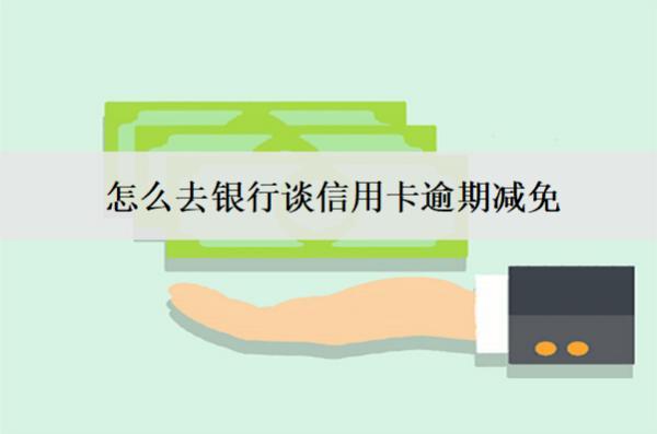 怎么去銀行談信用卡逾期減免？