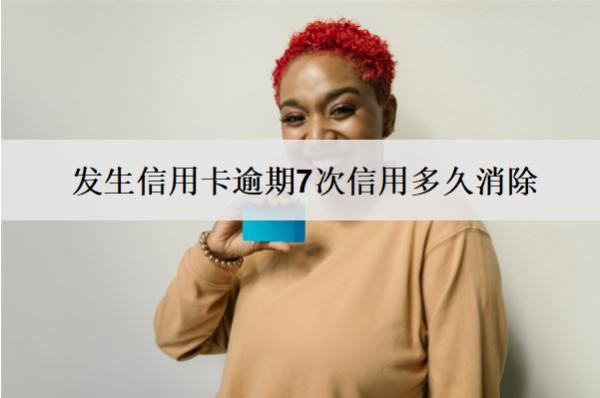 發(fā)生信用卡逾期7次信用多久消除？信用記錄消除時(shí)間解析