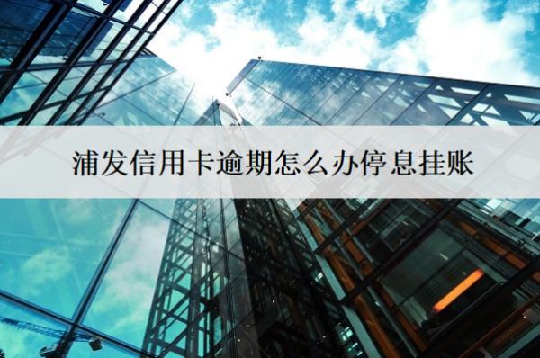 浦發(fā)信用卡逾期怎么辦停息掛賬？
