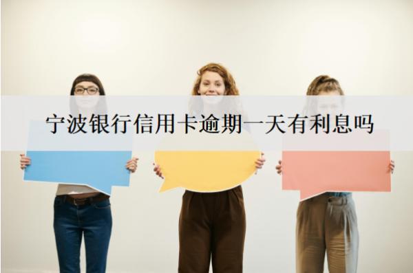 寧波銀行信用卡逾期一天有利息嗎？