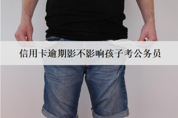 信用卡逾期影不影響孩子考公務(wù)員？影響貸款嗎？