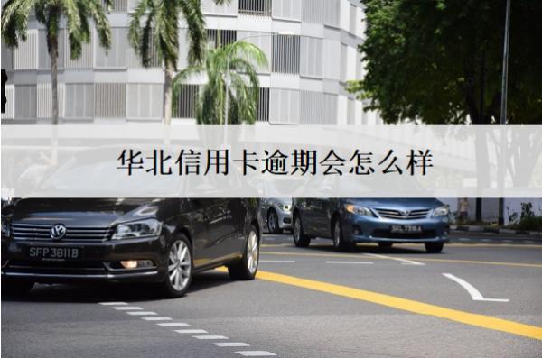 華北信用卡逾期會(huì)怎么樣？怎么辦？