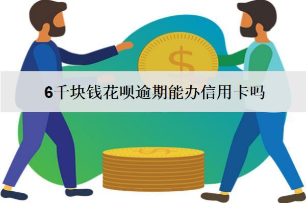 6千塊錢花唄逾期能辦信用卡嗎？