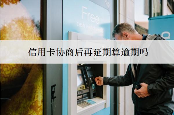 信用卡協(xié)商后再延期算逾期嗎？算逾期會怎么樣？