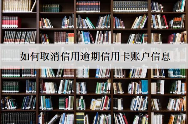 如何取消信用逾期信用卡賬戶信息？