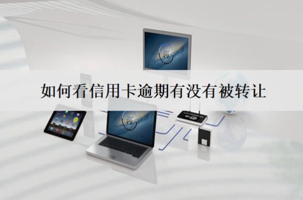 如何看信用卡逾期有沒有被轉(zhuǎn)讓？被轉(zhuǎn)讓怎么應(yīng)對？