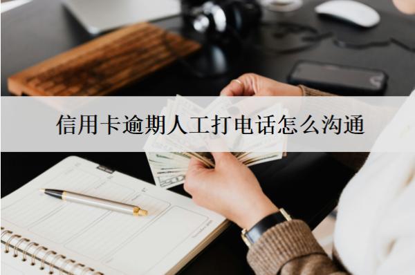 信用卡逾期人工打電話(huà)怎么溝通？