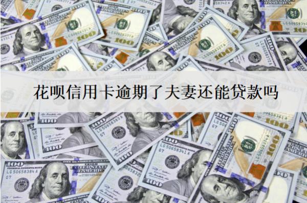 花唄信用卡逾期了夫妻還能貸款嗎？不能貸款怎么辦？