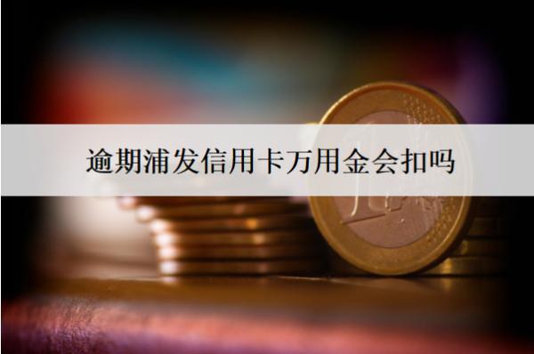 逾期浦發(fā)信用卡萬(wàn)用金會(huì)扣嗎？