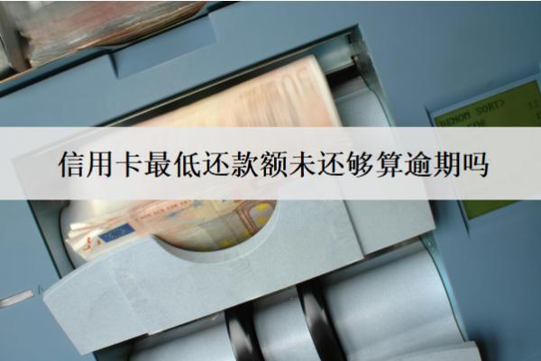 信用卡最低還款額未還夠算逾期嗎？怎么辦？