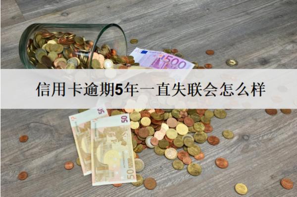 信用卡逾期5年一直失聯(lián)會(huì)怎么樣？會(huì)有這些嚴(yán)重后果