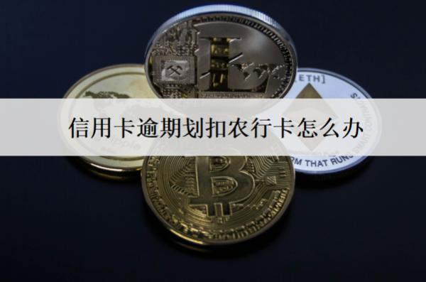 信用卡逾期劃扣農(nóng)行卡怎么辦？