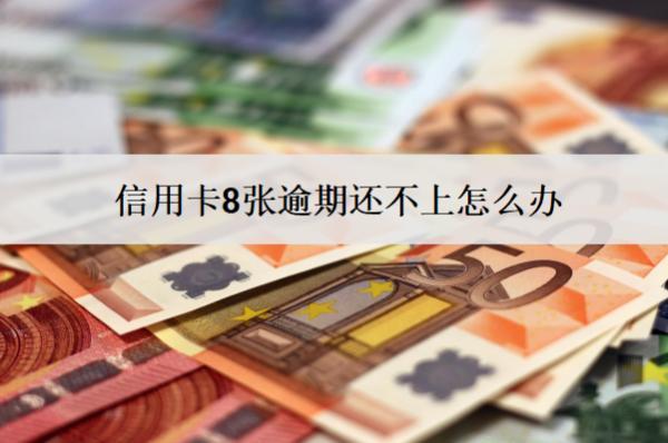 信用卡8張逾期還不上怎么辦？會怎么樣？