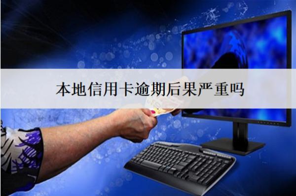 本地信用卡逾期后果嚴(yán)重嗎？上門嗎？