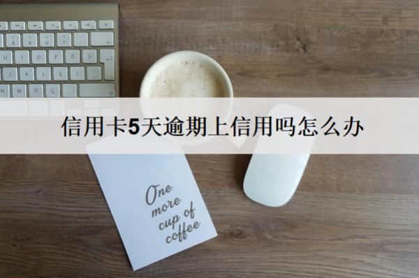信用卡5天逾期上信用嗎怎么辦？