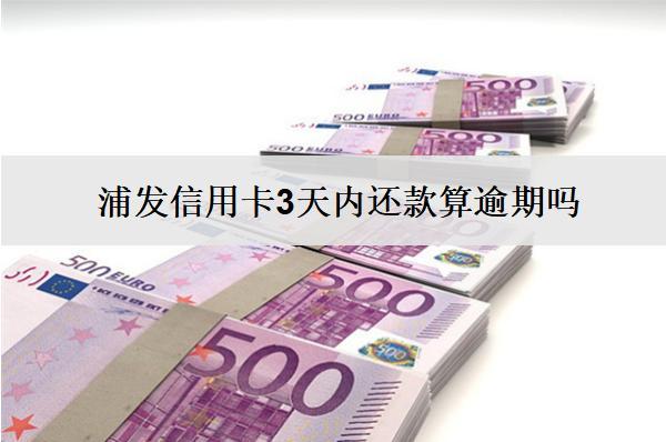 浦發(fā)信用卡3天內(nèi)還款算逾期嗎？怎么還款？