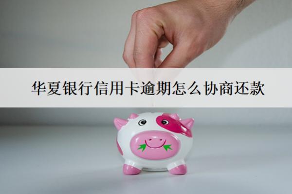 華夏銀行信用卡逾期怎么協(xié)商還款？