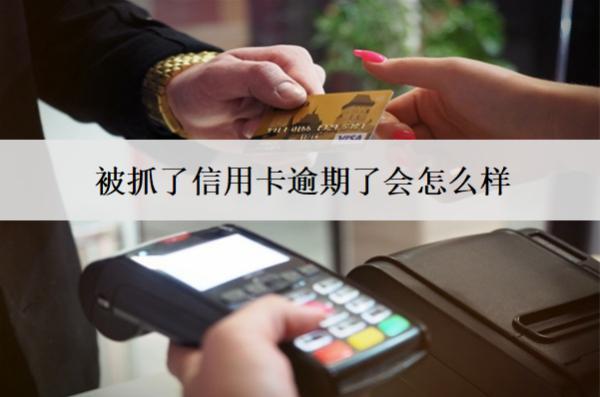 被抓了信用卡逾期了會(huì)怎么樣？