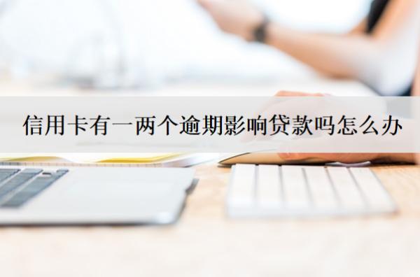 信用卡有一兩個逾期影響貸款嗎怎么辦？