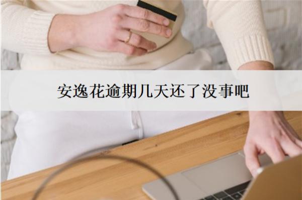 安逸花逾期幾天還了沒事吧？