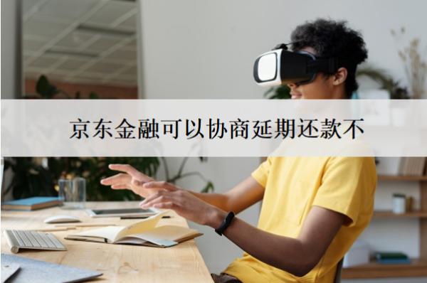 京東金融可以協(xié)商延期還款不？怎么協(xié)商延期還款？