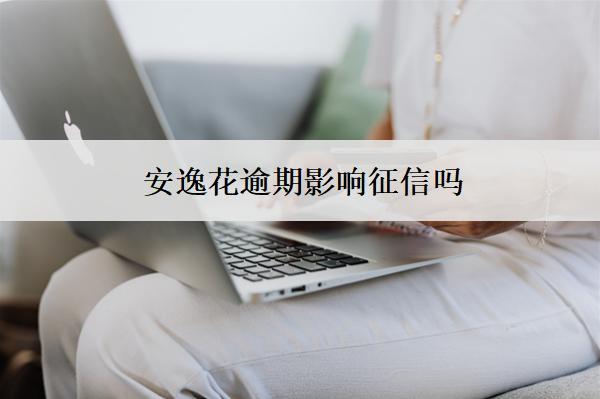 安逸花逾期影響征信嗎