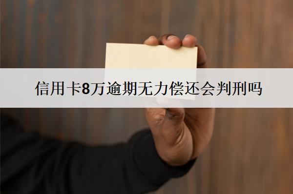 信用卡8萬逾期無力償還會判刑嗎？