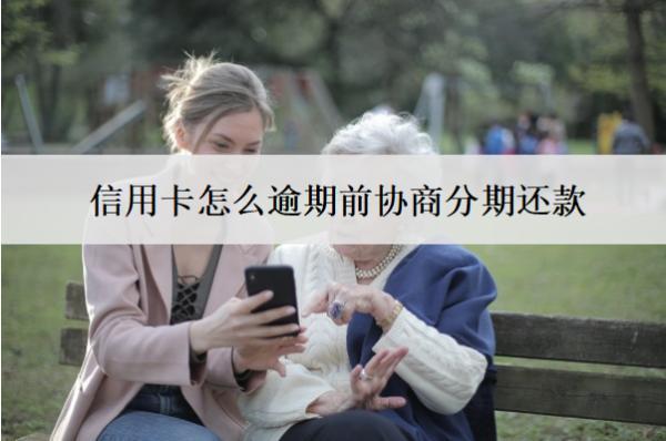信用卡怎么逾期前協(xié)商分期還款？