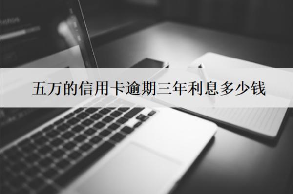 五萬(wàn)的信用卡逾期三年利息多少錢(qián)？能減免嗎？