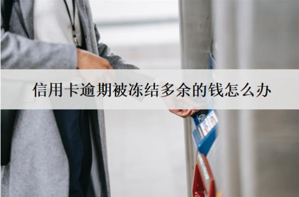 信用卡逾期被凍結(jié)多余的錢怎么辦？