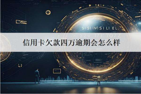 信用卡欠款四萬逾期會怎么樣？6個嚴重逾期后果
