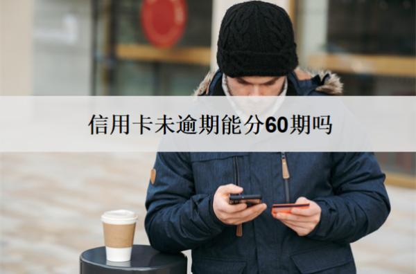 信用卡未逾期能分60期嗎？逾期怎么分60期？