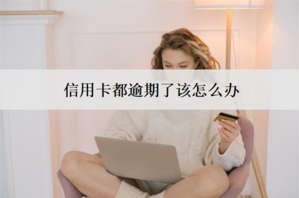 信用卡都逾期了該怎么辦？