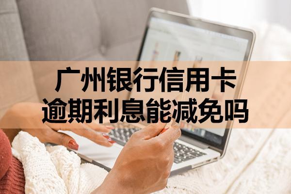 廣州銀行信用卡逾期利息能減免嗎？