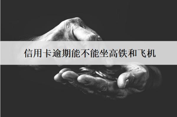 信用卡逾期能不能坐高鐵和飛機(jī)？能不能辦理銀行卡？
